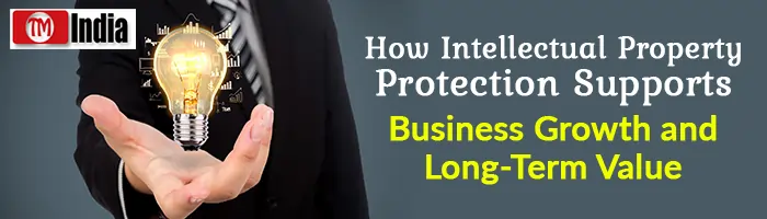How Intellectual Property Protection Supports Business Growth and Long-Term Value