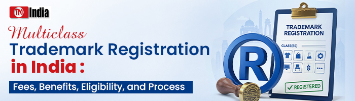 Multiclass Trademark Registration in India: Fees, Benefits, Eligibility, and Process
